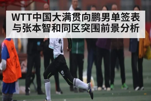 WTT中国大满贯向鹏男单签表与张本智和同区突围前景分析