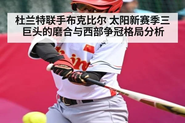 杜兰特联手布克比尔 太阳新赛季三巨头的磨合与西部争冠格局分析