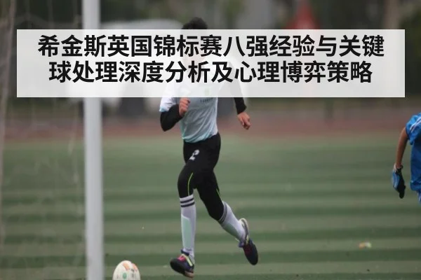 希金斯英国锦标赛八强经验与关键球处理深度分析及心理博弈策略
